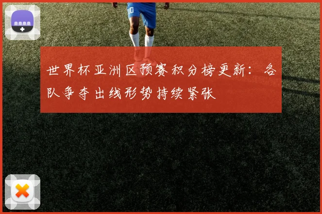世界杯亚洲区预赛积分榜更新：各队争夺出线形势持续紧张