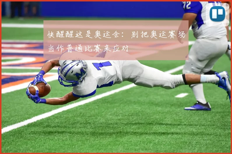 快醒醒这是奥运会:别把奥运赛场当作普通比赛来应对