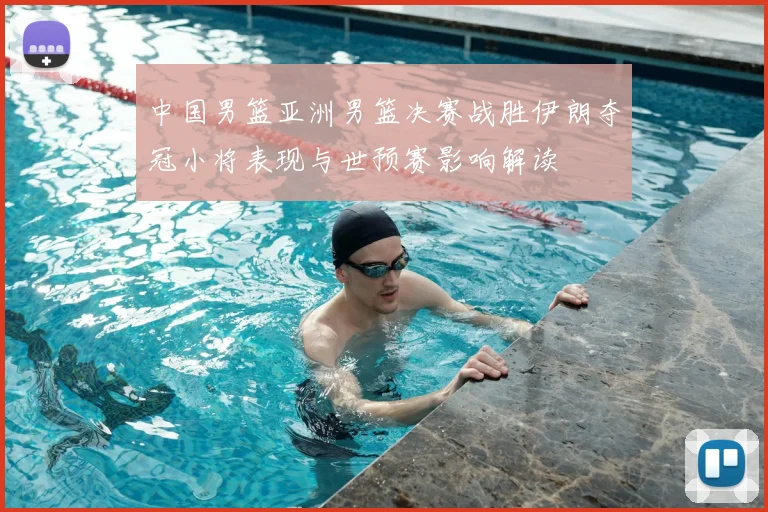 中国男篮亚洲男篮决赛战胜伊朗夺冠小将表现与世预赛影响解读