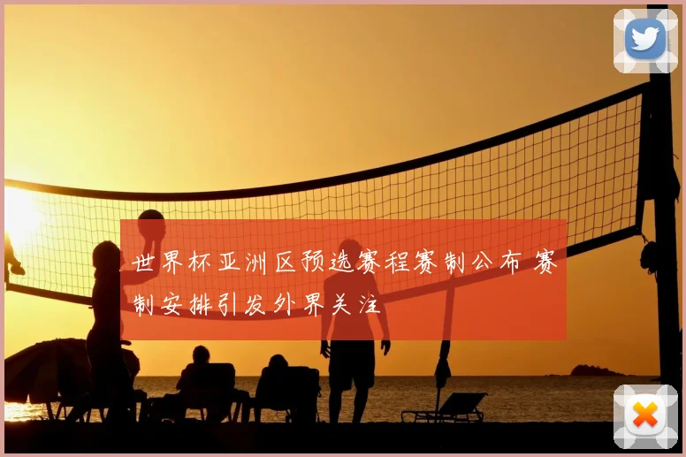 世界杯亚洲区预选赛程赛制公布 赛制安排引发外界关注