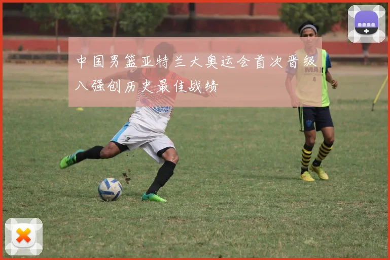中国男篮亚特兰大奥运会首次晋级八强创历史最佳战绩