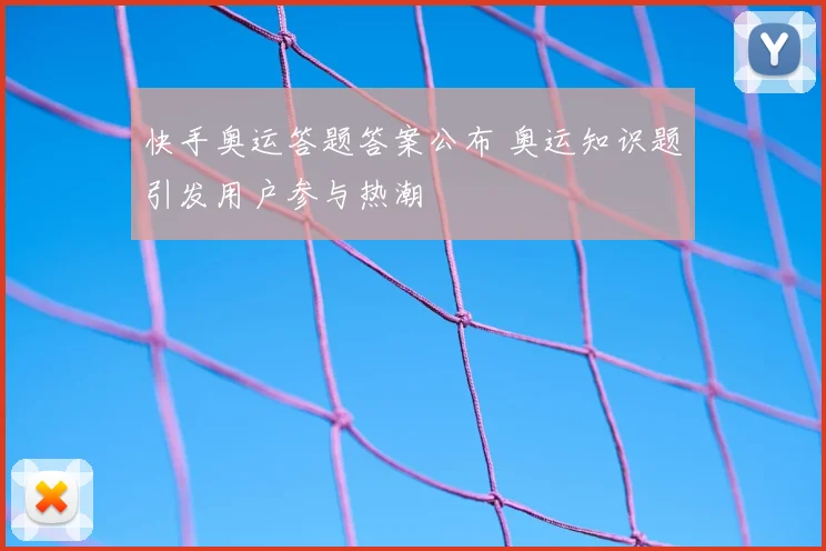 快手奥运答题答案公布 奥运知识题引发用户参与热潮