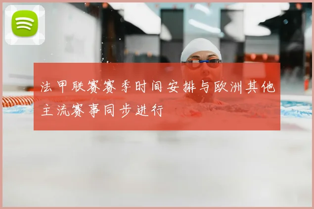 法甲联赛赛季时间安排与欧洲其他主流赛事同步进行