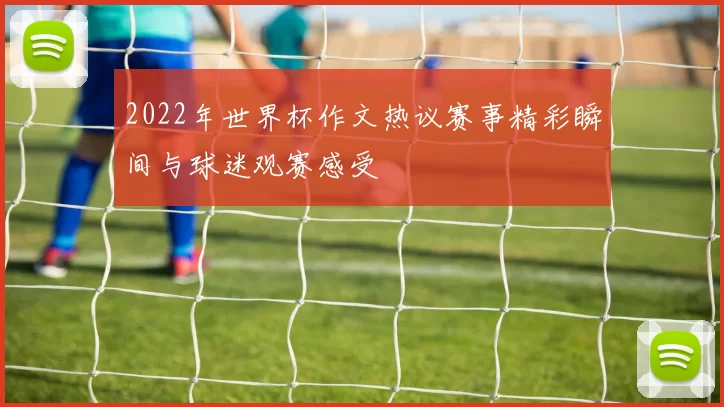 2022年世界杯作文热议赛事精彩瞬间与球迷观赛感受