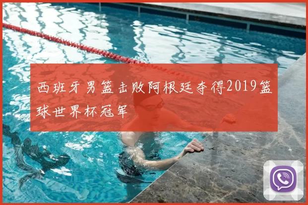 西班牙男篮击败阿根廷夺得2019篮球世界杯冠军