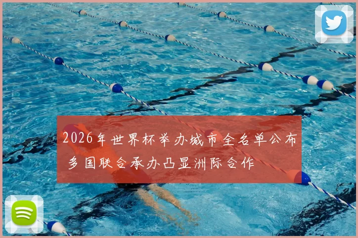 2026年世界杯举办城市全名单公布 多国联合承办凸显洲际合作