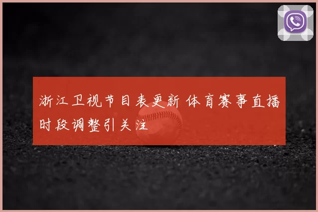 浙江卫视节目表更新 体育赛事直播时段调整引关注