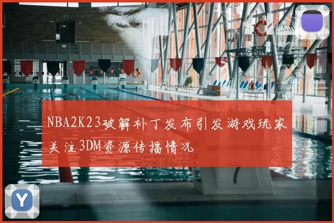 NBA2K23破解补丁发布引发游戏玩家关注3DM资源传播情况