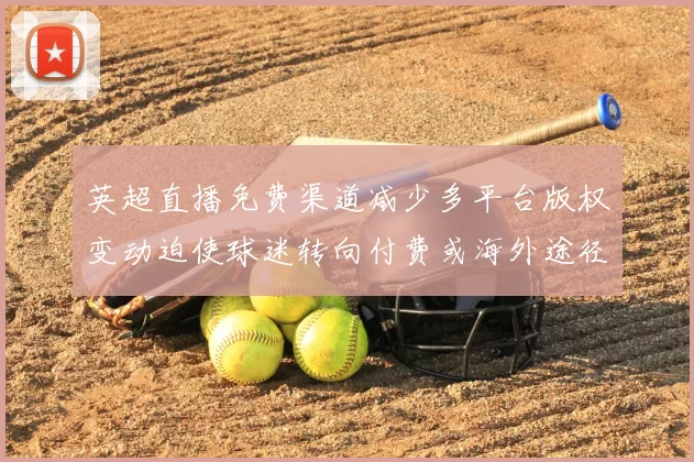 英超直播免费渠道减少多平台版权变动迫使球迷转向付费或海外途径