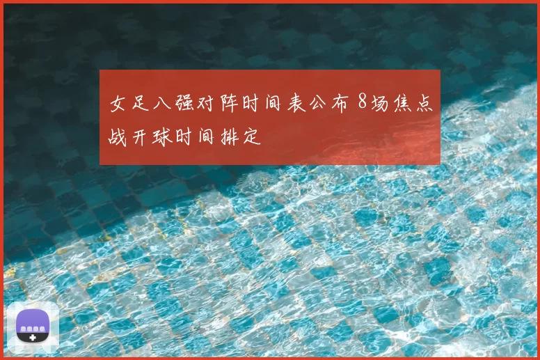 女足八强对阵时间表公布 8场焦点战开球时间排定