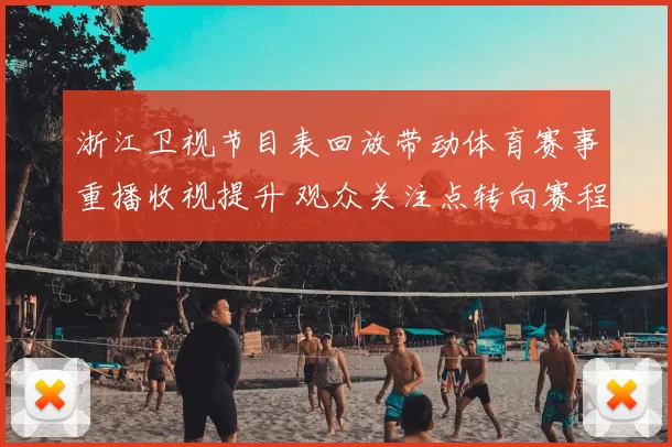 浙江卫视节目表回放带动体育赛事重播收视提升 观众关注点转向赛程安排与精彩片段