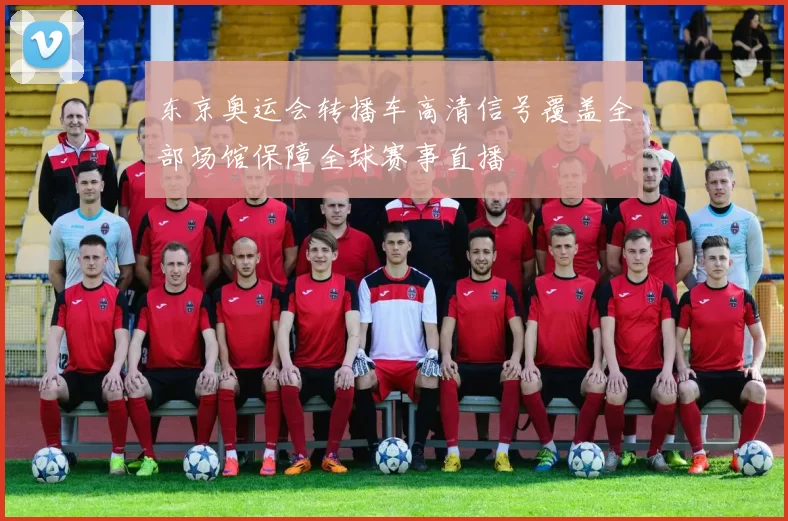 东京奥运会转播车高清信号覆盖全部场馆保障全球赛事直播