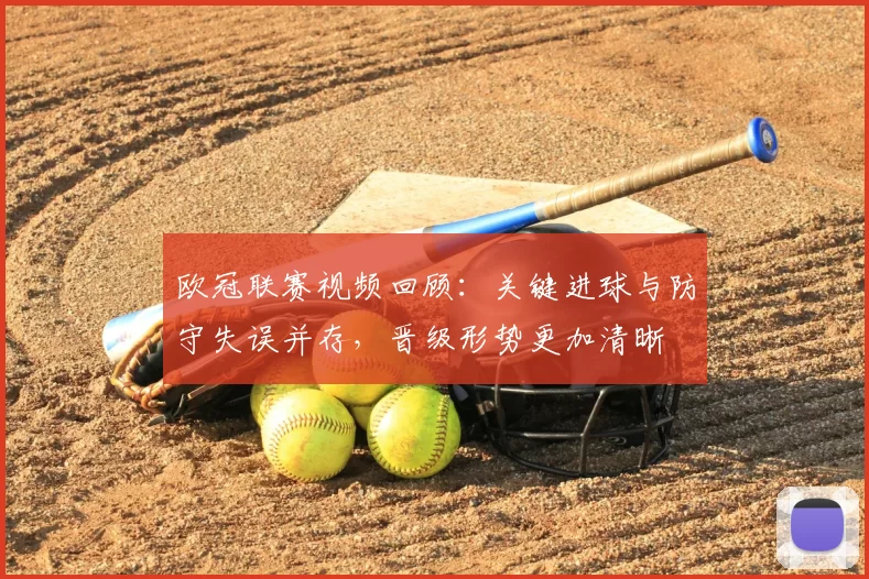 欧冠联赛视频回顾:关键进球与防守失误并存,晋级形势更加清晰