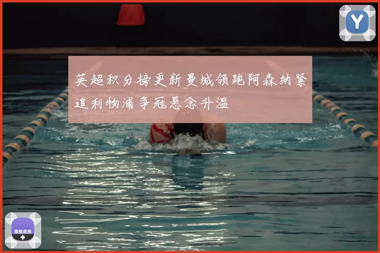 英超积分榜更新曼城领跑阿森纳紧追利物浦争冠悬念升温