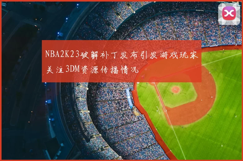 NBA2K23破解补丁发布引发游戏玩家关注3DM资源传播情况