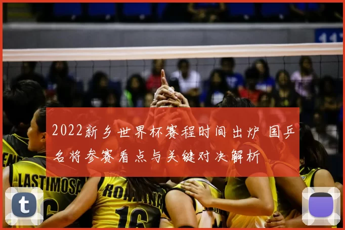 2022新乡世界杯赛程时间出炉 国乒名将参赛看点与关键对决解析