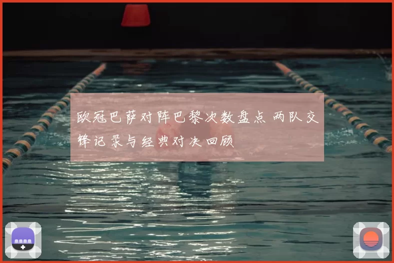 欧冠巴萨对阵巴黎次数盘点 两队交锋记录与经典对决回顾