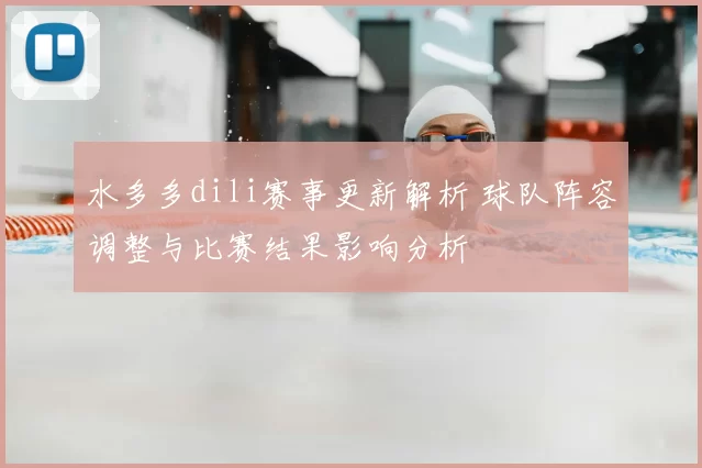 水多多dili赛事更新解析 球队阵容调整与比赛结果影响分析