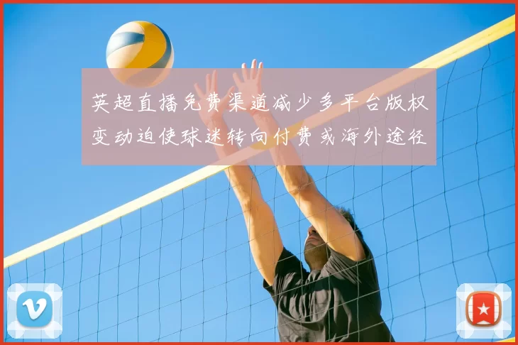 英超直播免费渠道减少多平台版权变动迫使球迷转向付费或海外途径