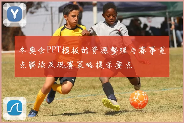 冬奥会PPT模板的资源整理与赛事重点解读及观赛策略提示要点