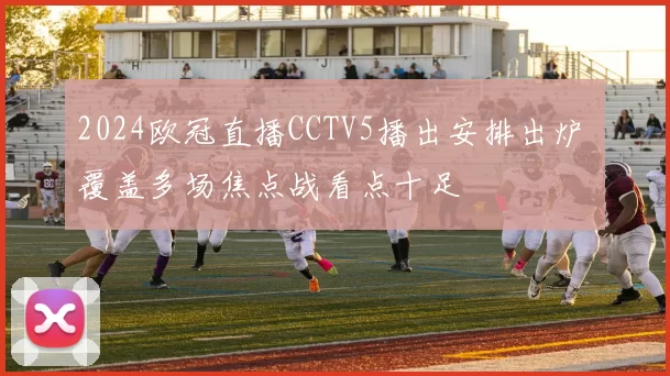 2024欧冠直播CCTV5播出安排出炉 覆盖多场焦点战看点十足