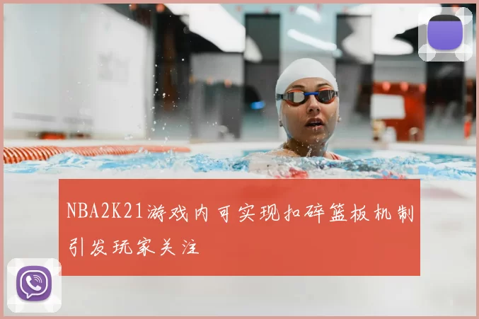 NBA2K21游戏内可实现扣碎篮板机制引发玩家关注