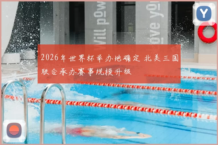 2026年世界杯举办地确定 北美三国联合承办赛事规模升级