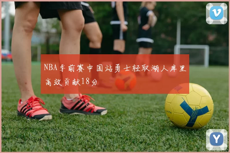 NBA季前赛中国站勇士轻取湖人库里高效贡献18分