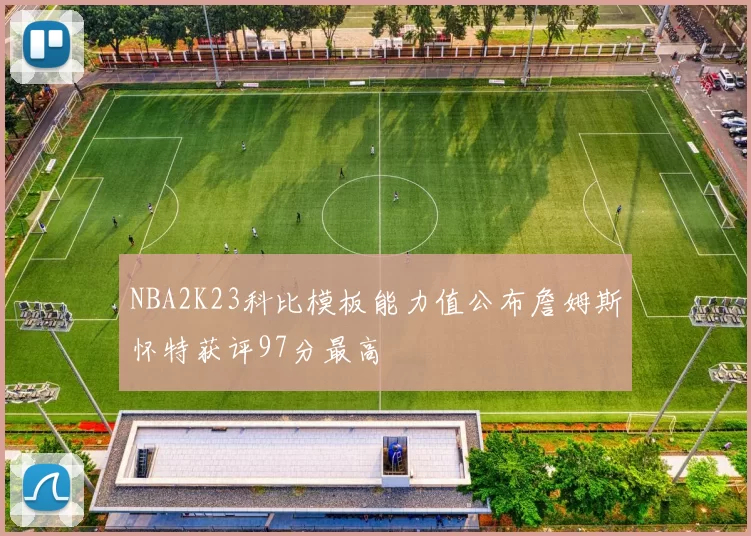 NBA2K23科比模板能力值公布詹姆斯怀特获评97分最高