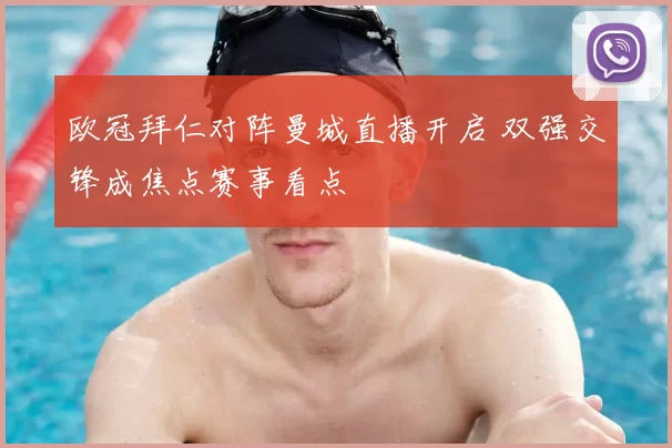 欧冠拜仁对阵曼城直播开启 双强交锋成焦点赛事看点