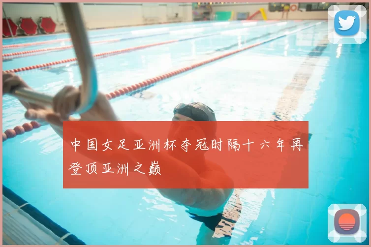 中国女足亚洲杯夺冠时隔十六年再登顶亚洲之巅