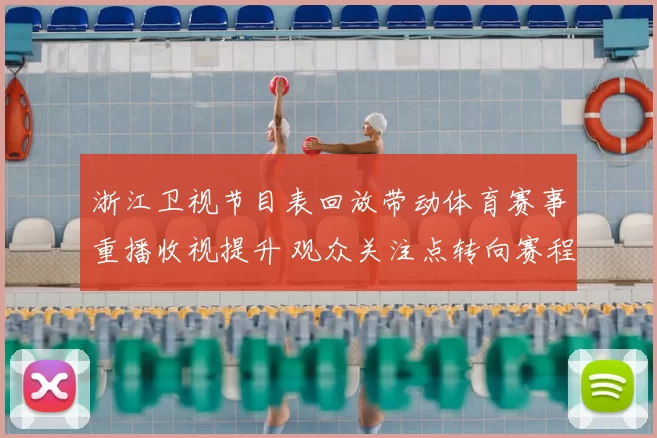 浙江卫视节目表回放带动体育赛事重播收视提升 观众关注点转向赛程安排与精彩片段