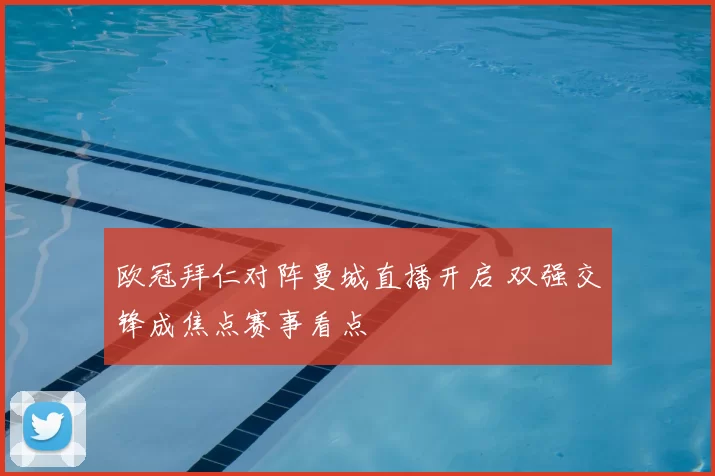 欧冠拜仁对阵曼城直播开启 双强交锋成焦点赛事看点