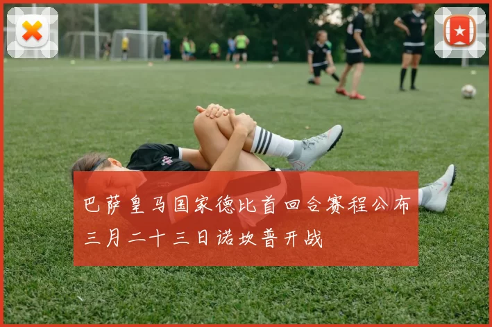 巴萨皇马国家德比首回合赛程公布三月二十三日诺坎普开战