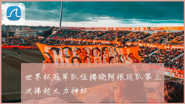 世界杯冠军队伍揭晓阿根廷队第三次捧起大力神杯