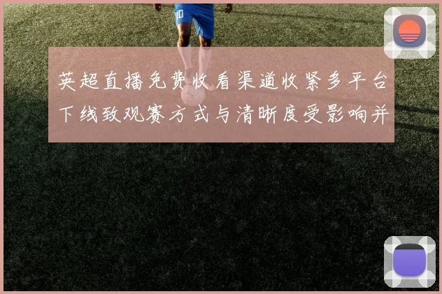 英超直播免费收看渠道收紧多平台下线致观赛方式与清晰度受影响并给出应对建议
