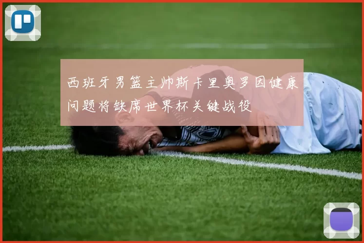 西班牙男篮主帅斯卡里奥罗因健康问题将缺席世界杯关键战役